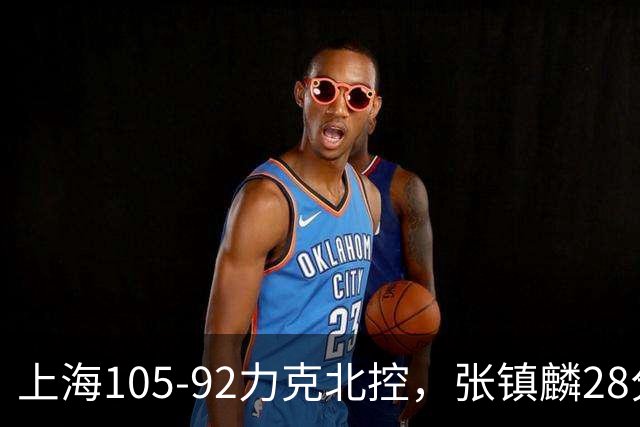 上海105-92力克北控，张镇麟28分，廖三宁34分