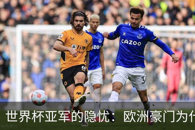 世界杯亚军的隐忧：欧洲豪门为什么不买阿根廷球员了？