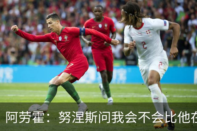 阿劳霍：努涅斯问我会不会比他在利物浦进更多球