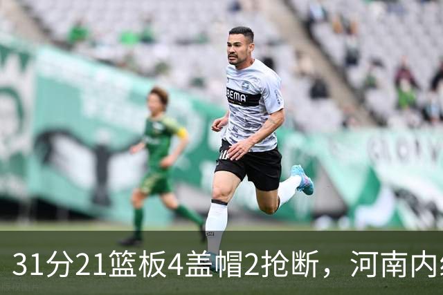 31分21篮板4盖帽2抢断，河南内线这一战打疯了