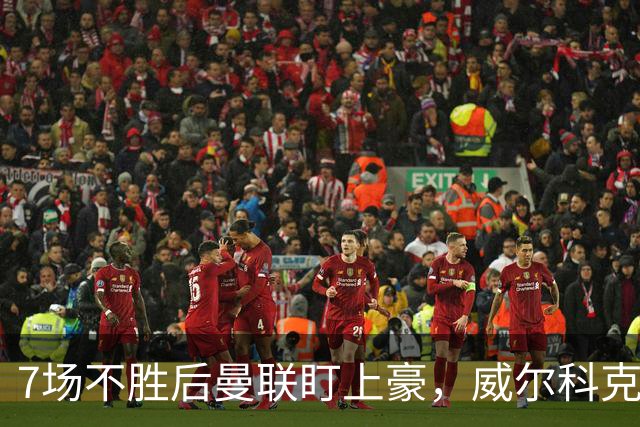 7场不胜后曼联盯上豪，威尔科克斯为何偏爱他